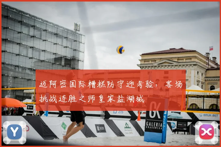 迈阿密国际糟糕防守迎考验，客场挑战连胜之师皇家盐湖城