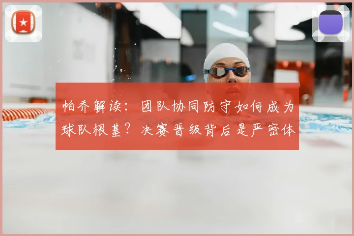 帕乔解读：团队协同防守如何成为球队根基？决赛晋级背后是严密体系