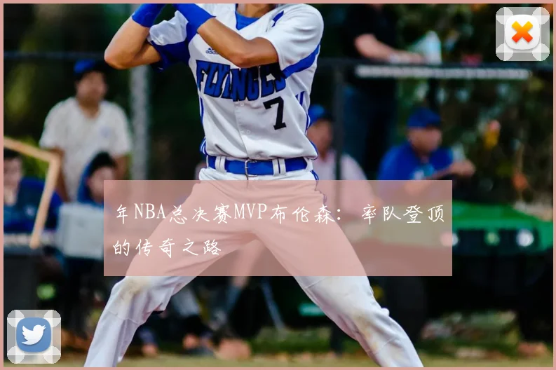 年NBA总决赛MVP布伦森：率队登顶的传奇之路