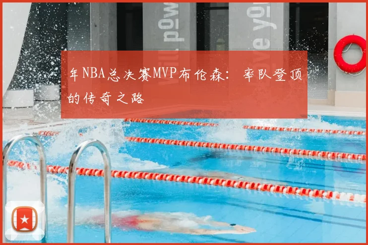 年NBA总决赛MVP布伦森：率队登顶的传奇之路