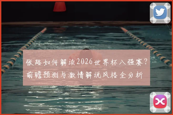 张路如何解读2026世界杯八强赛?前瞻预测与激情解说风格全分析