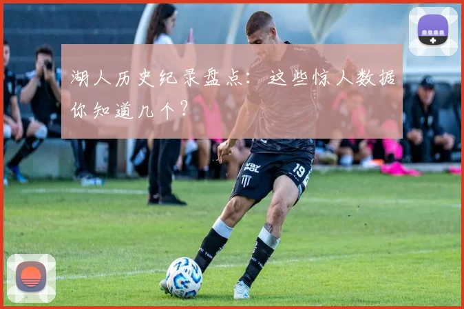 湖人历史纪录盘点：这些惊人数据你知道几个？