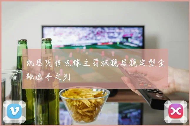 凯恩凭借点球主罚权稳居稳定型金靴选手之列