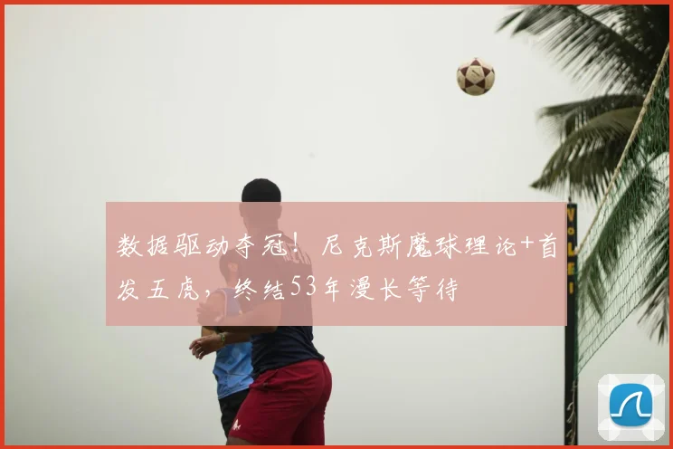 数据驱动夺冠！尼克斯魔球理论+首发五虎，终结53年漫长等待