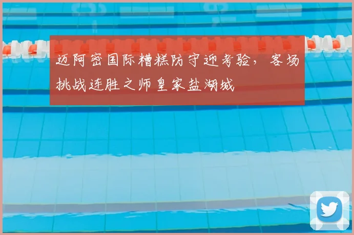 迈阿密国际糟糕防守迎考验,客场挑战连胜之师皇家盐湖城
