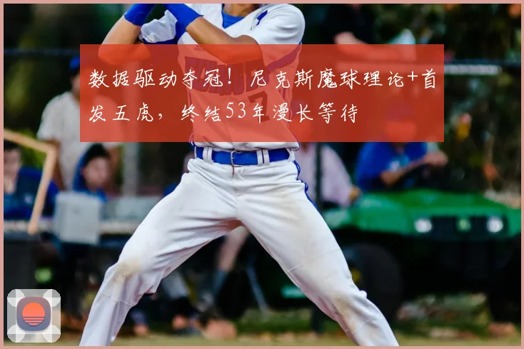 数据驱动夺冠!尼克斯魔球理论+首发五虎,终结53年漫长等待
