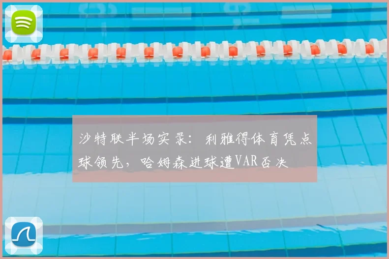 沙特联半场实录：利雅得体育凭点球领先，哈姆森进球遭VAR否决